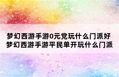 梦幻西游手游0元党玩什么门派好 梦幻西游手游平民单开玩什么门派